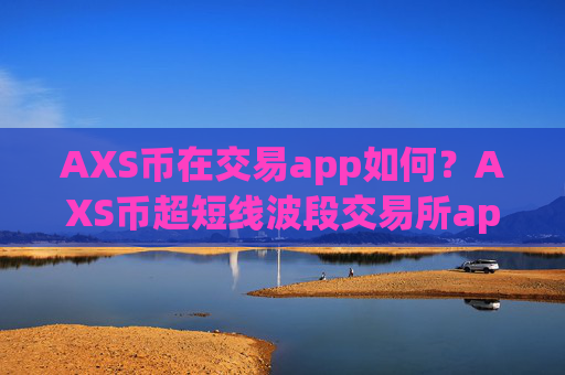 AXS币在交易app如何？AXS币超短线波段交易所app下载