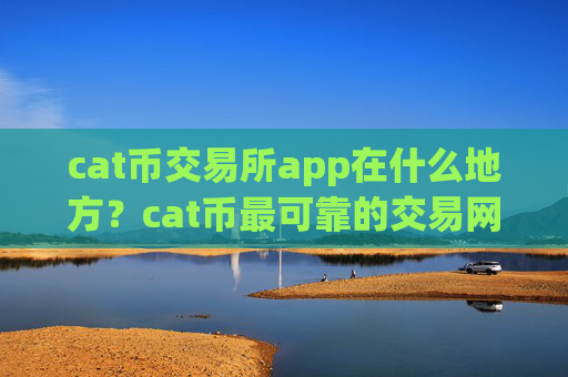cat币交易所app在什么地方？cat币最可靠的交易网站