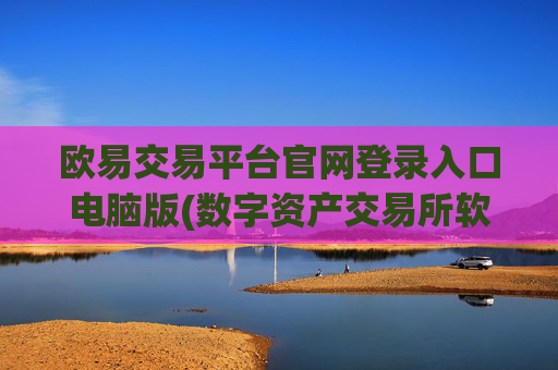 欧易交易平台官网登录入口电脑版(数字资产交易所软件概览)