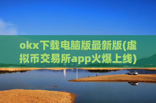okx下载电脑版最新版(虚拟币交易所app火爆上线)