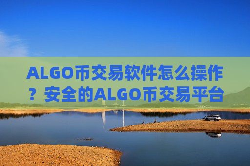 ALGO币交易软件怎么操作？安全的ALGO币交易平台app