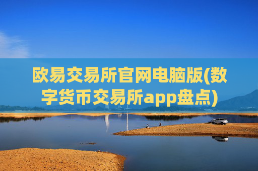 欧易交易所官网电脑版(数字货币交易所app盘点)