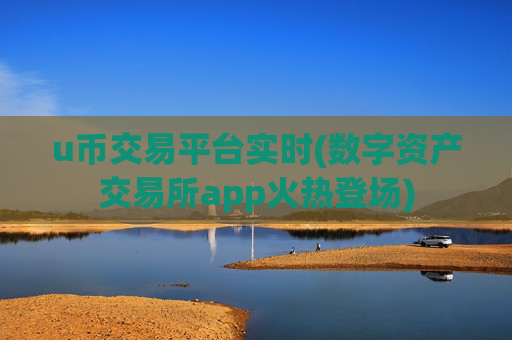 u币交易平台实时(数字资产交易所app火热登场)