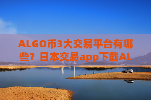 ALGO币3大交易平台有哪些？日本交易app下载ALGO币