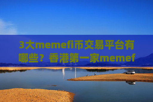 3大memefi币交易平台有哪些？香港第一家memefi币交易app下载