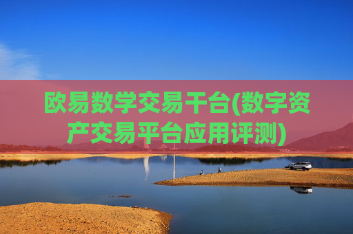 欧易数学交易干台(数字资产交易平台应用评测)