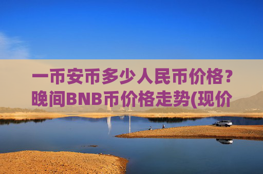 一币安币多少人民币价格？晚间BNB币价格走势(现价5247.2元)