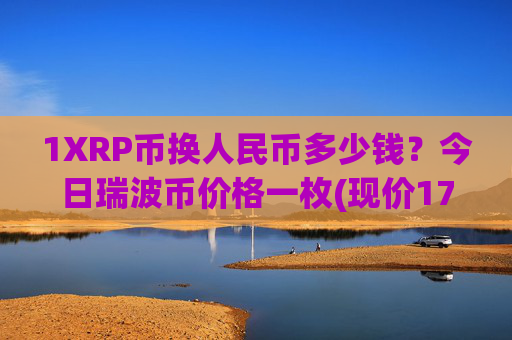 1XRP币换人民币多少钱？今日瑞波币价格一枚(现价17.2663元)