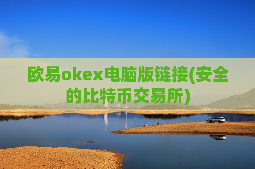 欧易okex电脑版链接(安全的比特币交易所)