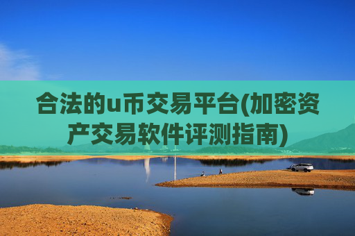 合法的u币交易平台(加密资产交易软件评测指南)