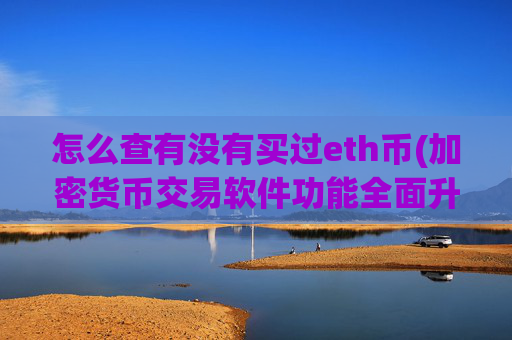 怎么查有没有买过eth币(加密货币交易软件功能全面升级)