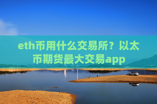 eth币用什么交易所？以太币期货最大交易app