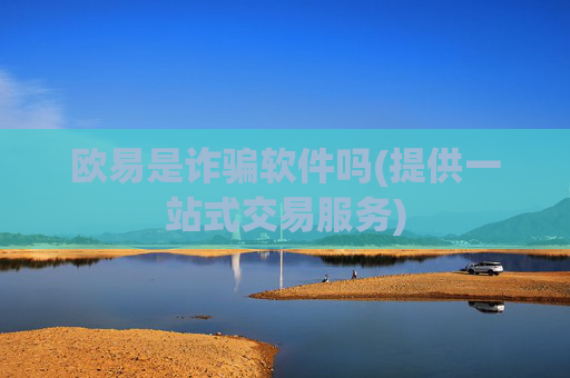 欧易是诈骗软件吗(提供一站式交易服务)