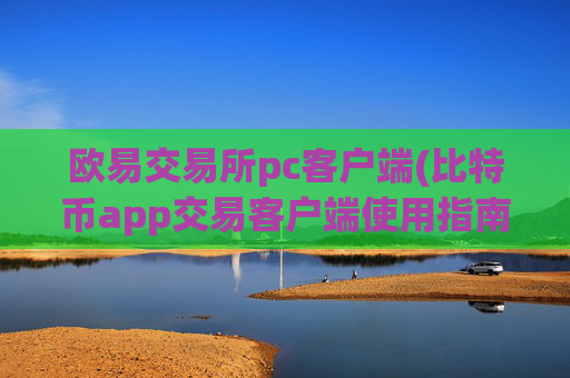 欧易交易所pc客户端(比特币app交易客户端使用指南)