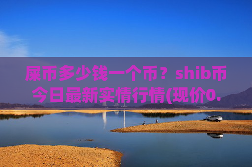 屎币多少钱一个币？shib币今日最新实情行情(现价0.00015814元)