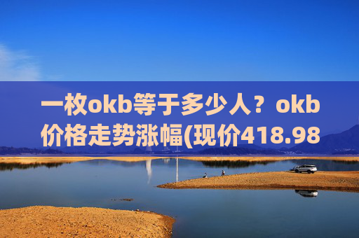 一枚okb等于多少人？okb价格走势涨幅(现价418.989元)