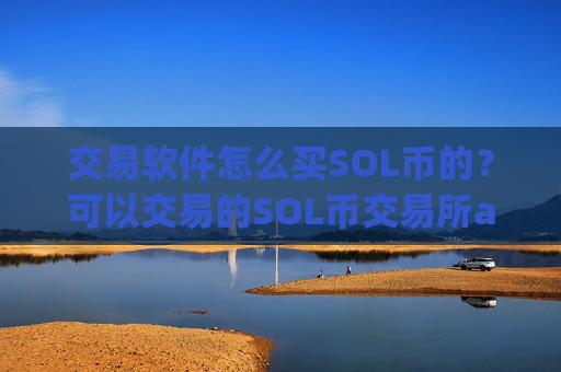 交易软件怎么买SOL币的？可以交易的SOL币交易所app下载