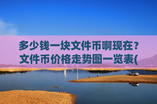 多少钱一块文件币啊现在?文件币价格走势图一览表(现价58.3604元)