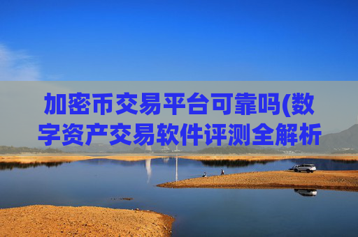 加密币交易平台可靠吗(数字资产交易软件评测全解析)