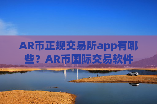 AR币正规交易所app有哪些？AR币国际交易软件