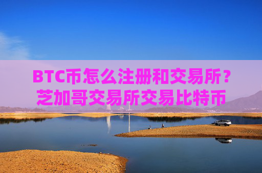BTC币怎么注册和交易所？芝加哥交易所交易比特币