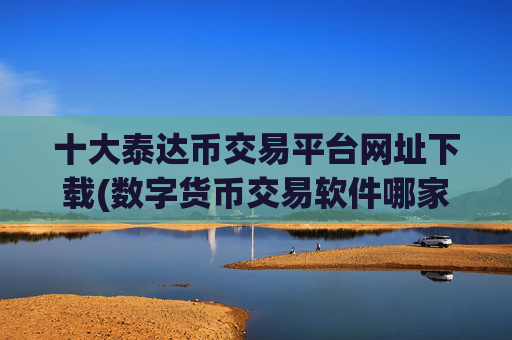 十大泰达币交易平台网址下载(数字货币交易软件哪家强)