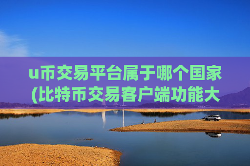 u币交易平台属于哪个国家(比特币交易客户端功能大盘点)