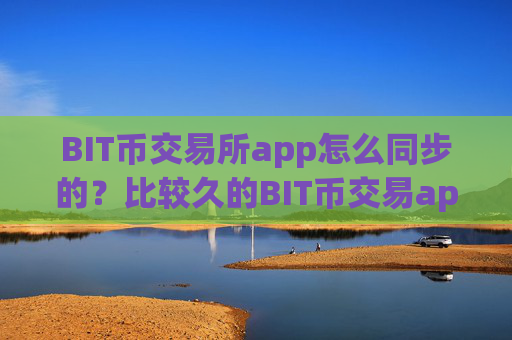 BIT币交易所app怎么同步的？比较久的BIT币交易app下载
