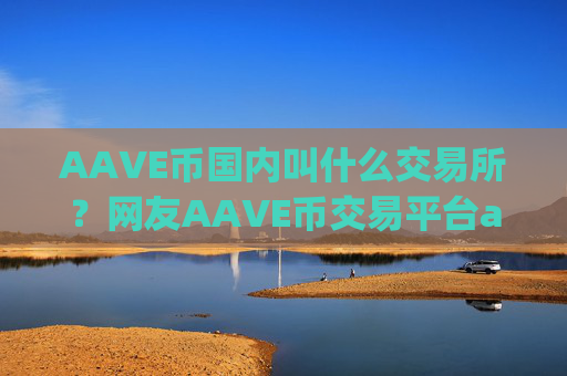 AAVE币国内叫什么交易所？网友AAVE币交易平台app骗局