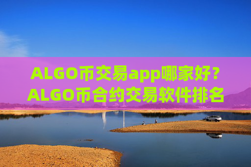 ALGO币交易app哪家好？ALGO币合约交易软件排名榜