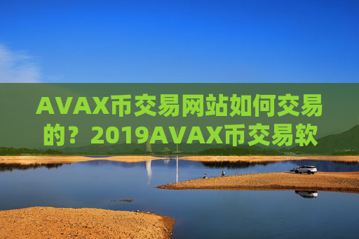 AVAX币交易网站如何交易的？2019AVAX币交易软件排名