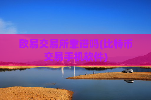 欧易交易所靠谱吗(比特币交易手机软件)