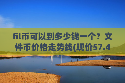 fil币可以到多少钱一个？文件币价格走势线(现价57.4839元)