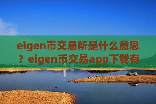 eigen币交易所是什么意思？eigen币交易app下载有哪些