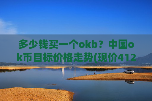多少钱买一个okb？中国ok币目标价格走势(现价412.397元)
