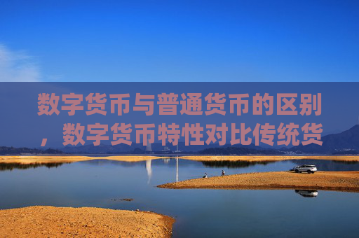 数字货币与普通货币的区别，数字货币特性对比传统货币