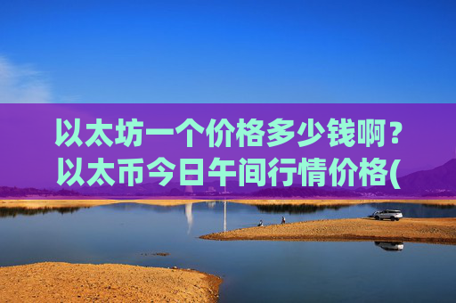 以太坊一个价格多少钱啊？以太币今日午间行情价格(现价24221.2元)