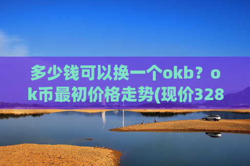 多少钱可以换一个okb？ok币最初价格走势(现价328.211元)