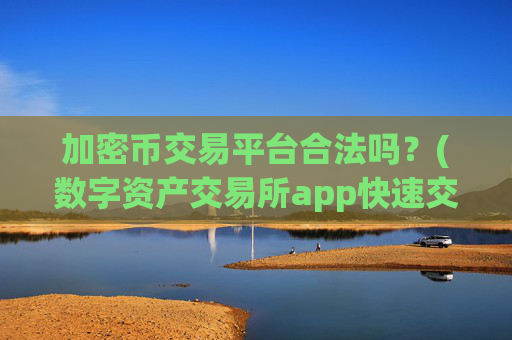 加密币交易平台合法吗？(数字资产交易所app快速交易体验)