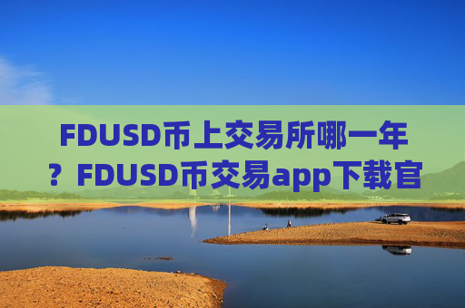 FDUSD币上交易所哪一年？FDUSD币交易app下载官方APP下载