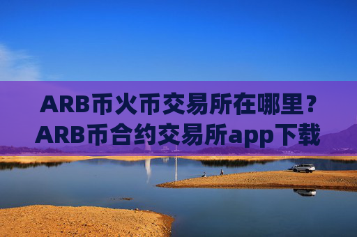 ARB币火币交易所在哪里？ARB币合约交易所app下载