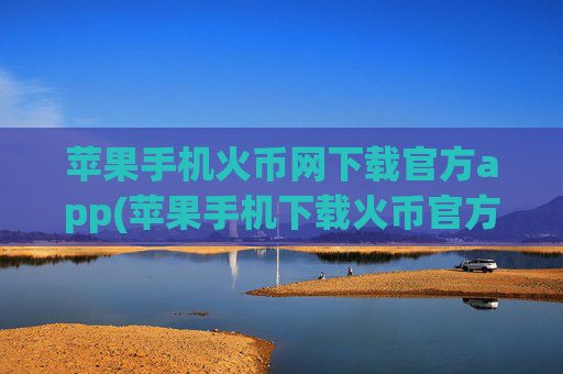苹果手机火币网下载官方app(苹果手机下载火币官方app)