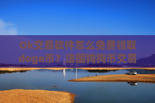 Ok交易软件怎么免费领取doge币？法国狗狗币交易平台app有那些