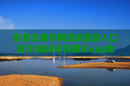 欧易交易所网页版登录入口官方(虚拟币交易所app免费下载)