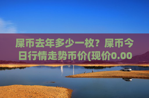屎币去年多少一枚？屎币今日行情走势币价(现价0.00016128元)