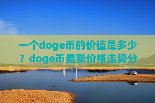 一个doge币的价值是多少？doge币最新价格走势分析(现价3.1341元)