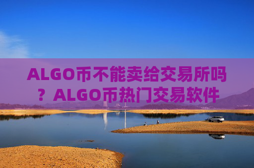 ALGO币不能卖给交易所吗？ALGO币热门交易软件