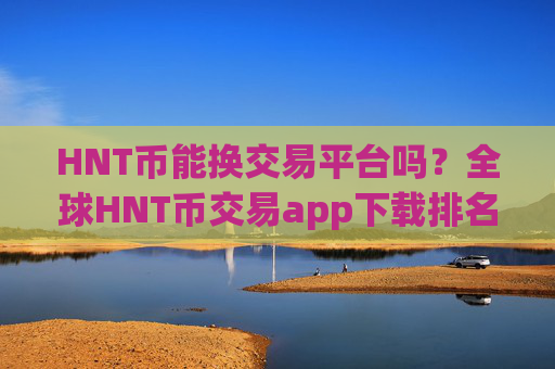 HNT币能换交易平台吗？全球HNT币交易app下载排名
