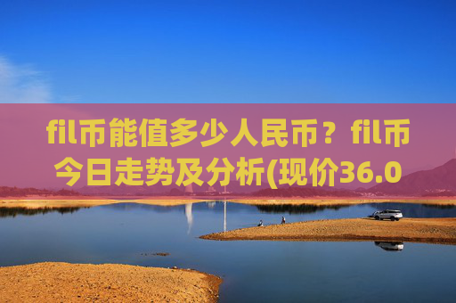 fil币能值多少人民币？fil币今日走势及分析(现价36.0899元)