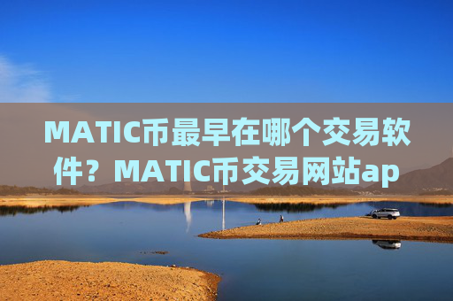 MATIC币最早在哪个交易软件？MATIC币交易网站app打不开了